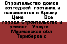 Строительство домов, коттеджей, гостиниц и пансионатов в Крыму › Цена ­ 35 000 - Все города Строительство и ремонт » Услуги   . Мурманская обл.,Териберка с.